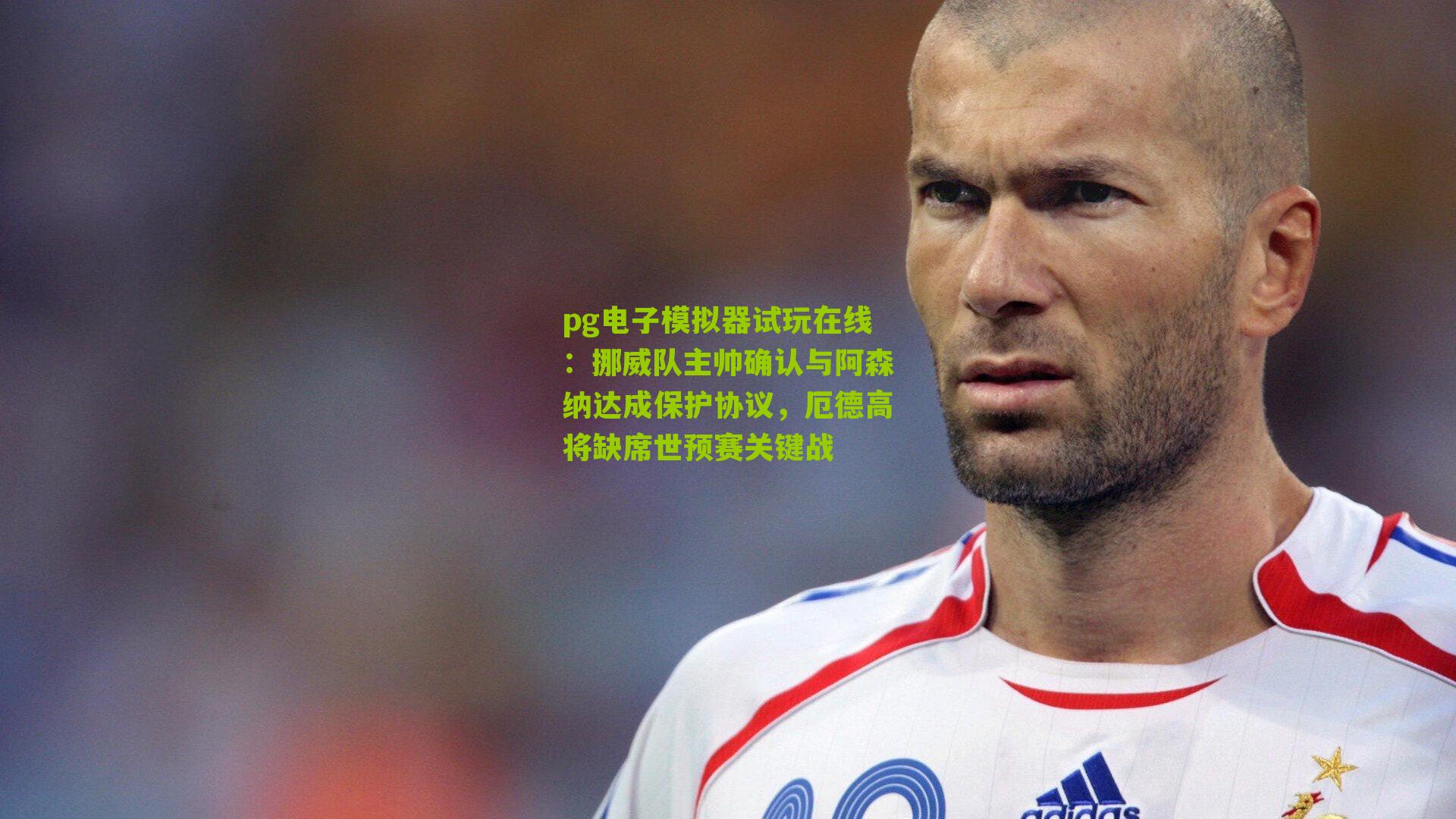 挪威队主帅确认与阿森纳达成保护协议，厄德高将缺席世预赛关键战