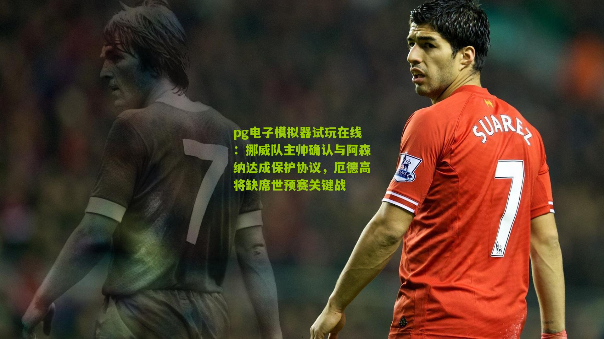 挪威队主帅确认与阿森纳达成保护协议，厄德高将缺席世预赛关键战