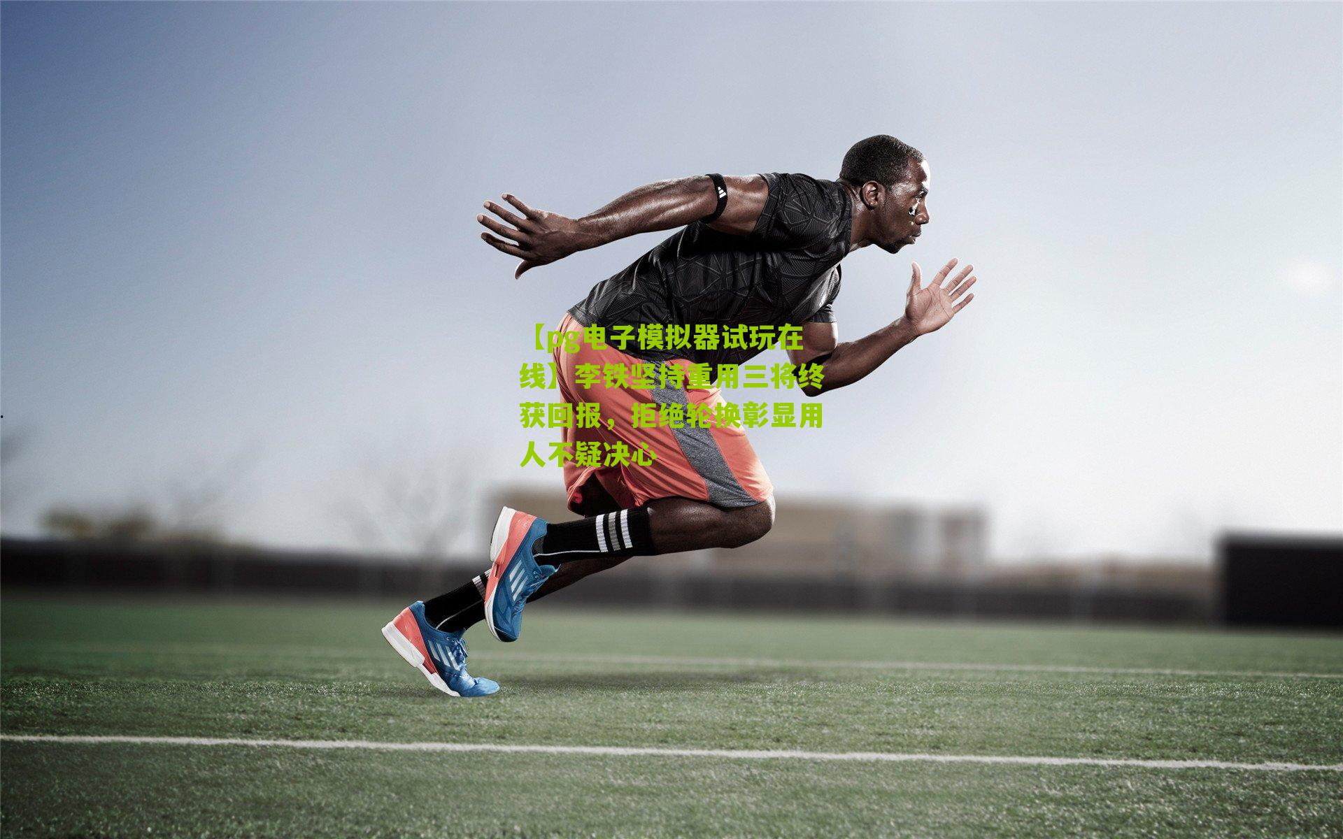 李铁坚持重用三将终获回报，拒绝轮换彰显用人不疑决心