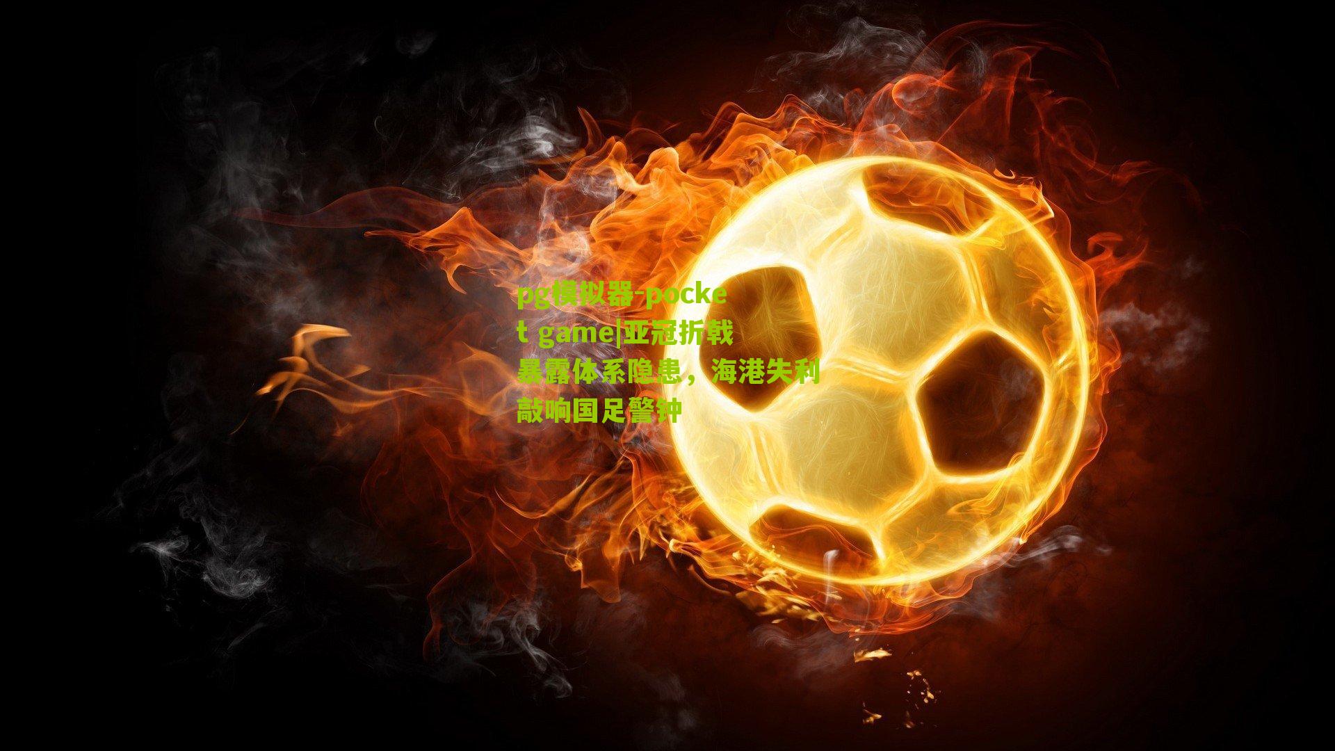 亚冠折戟暴露体系隐患，海港失利敲响国足警钟