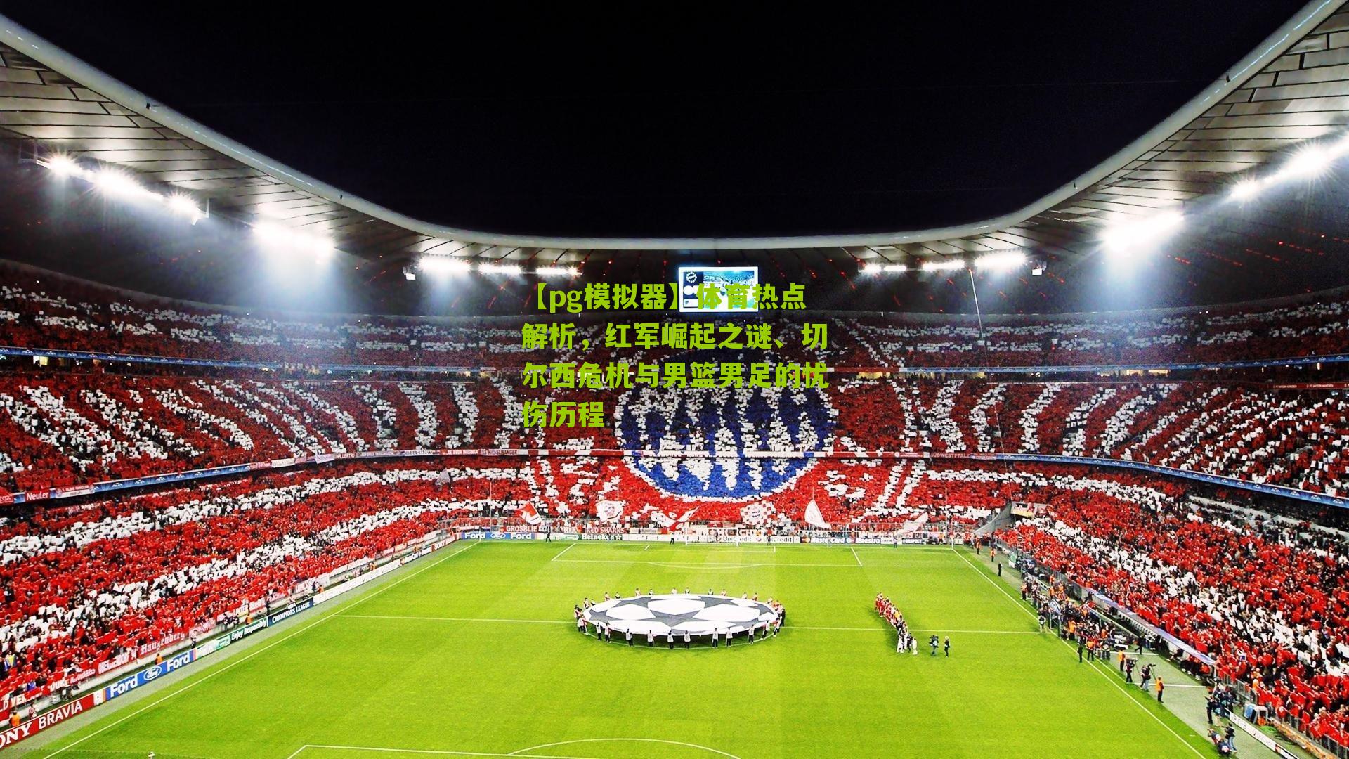 体育热点解析，红军崛起之谜、切尔西危机与男篮男足的忧伤历程